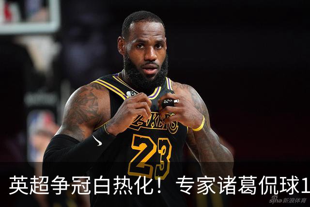 英超争冠白热化！专家诸葛侃球10连红助力红单