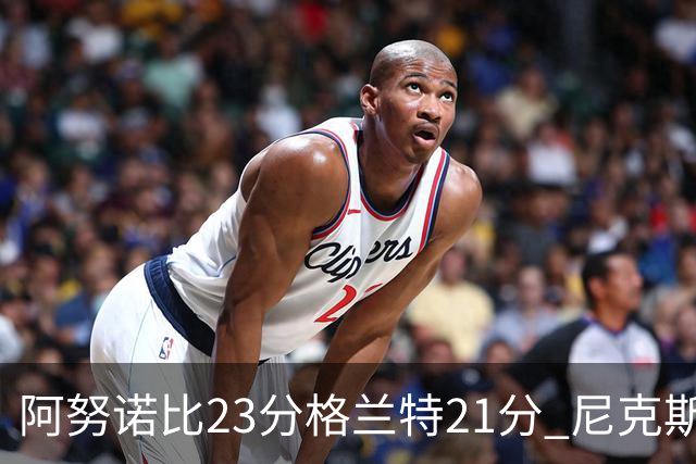 阿努诺比23分格兰特21分 尼克斯取得5连胜
